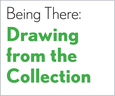 Being There: Drawing from the Collection